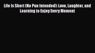 PDF Life Is Short (No Pun Intended): Love Laughter and Learning to Enjoy Every Moment Free
