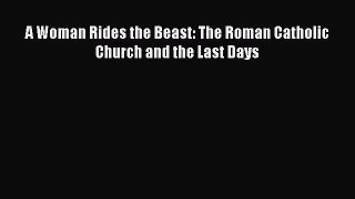 Book A Woman Rides the Beast: The Roman Catholic Church and the Last Days Full Ebook