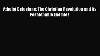 Book Atheist Delusions: The Christian Revolution and Its Fashionable Enemies Full Ebook
