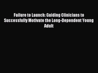 Read Failure to Launch: Guiding Clinicians to Successfully Motivate the Long-Dependent Young