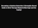 Read Becoming a Solution Detective: A Strengths-Based Guide to Brief Therapy (Haworth Marriage