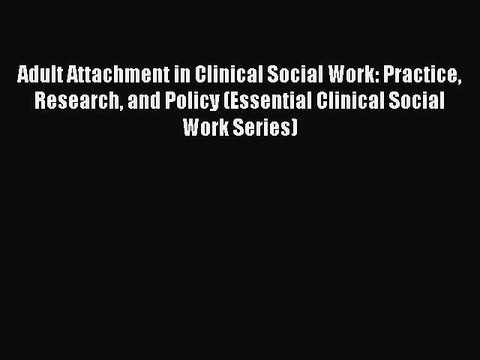 Read Adult Attachment in Clinical Social Work: Practice Research and Policy (Essential Clinical