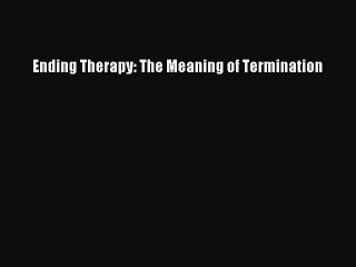 Read Ending Therapy: The Meaning of Termination Ebook Free