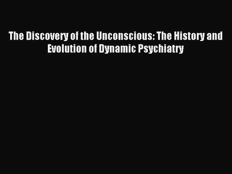 Read The Discovery of the Unconscious: The History and Evolution of Dynamic Psychiatry Ebook