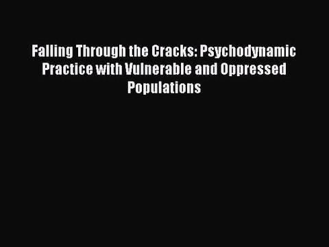Read Falling Through the Cracks: Psychodynamic Practice with Vulnerable and Oppressed Populations
