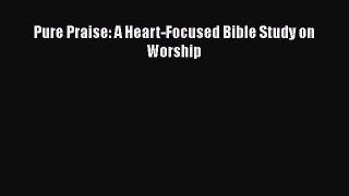 Book Pure Praise: A Heart-Focused Bible Study on Worship Download Full Ebook