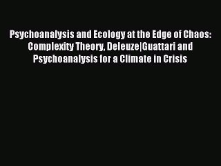 Read Psychoanalysis and Ecology at the Edge of Chaos: Complexity Theory Deleuze|Guattari and