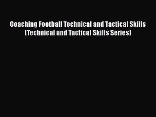 PDF Coaching Football Technical and Tactical Skills (Technical and Tactical Skills Series)