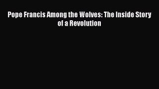 Ebook Pope Francis Among the Wolves: The Inside Story of a Revolution Read Full Ebook