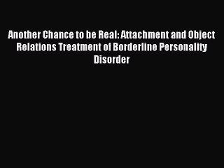 Read Another Chance to be Real: Attachment and Object Relations Treatment of Borderline Personality