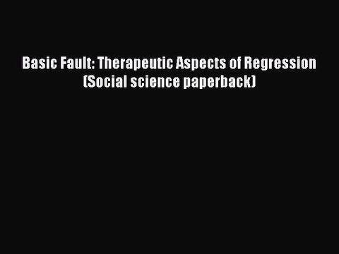 Read Basic Fault: Therapeutic Aspects of Regression (Social science paperback) PDF Free