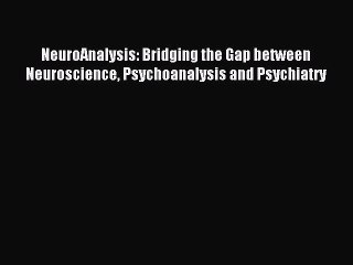 Read NeuroAnalysis: Bridging the Gap between Neuroscience Psychoanalysis and Psychiatry Ebook