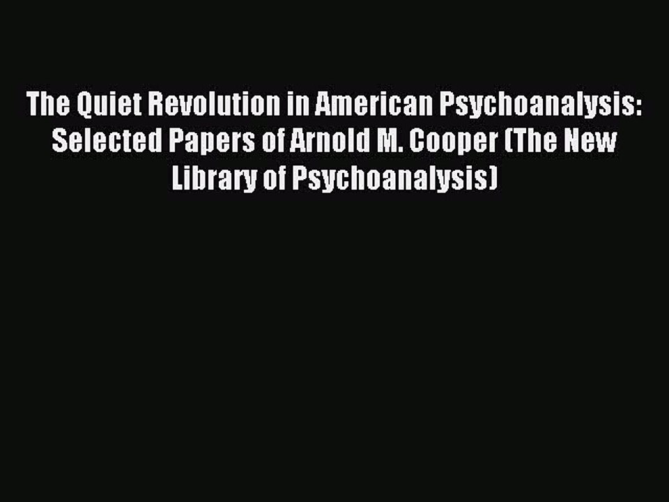 Read The Quiet Revolution in American Psychoanalysis: Selected Papers of Arnold M. Cooper (The