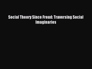 Read Social Theory Since Freud: Traversing Social Imaginaries Ebook Free