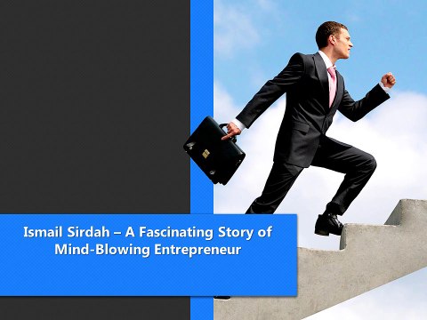 Ismail Sirdah – A Fascinating Story of Mind-Blowing Entrepreneur
