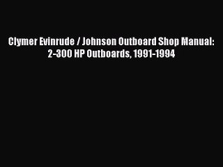 [Read Book] Clymer Evinrude / Johnson Outboard Shop Manual: 2-300 HP Outboards 1991-1994  Read