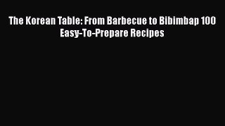 [Read Book] The Korean Table: From Barbecue to Bibimbap 100 Easy-To-Prepare Recipes  EBook