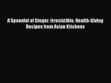[Read Book] A Spoonful of Ginger: Irresistible Health-Giving Recipes from Asian Kitchens  Read
