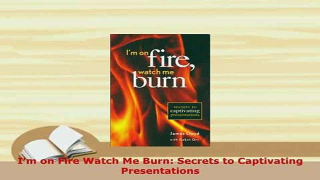 Download Im on Fire Watch Me Burn Secrets to Captivating Presentations Read Online