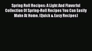 [Read Book] Spring Roll Recipes: A Light And Flavorful Collection Of Spring-Roll Recipes You