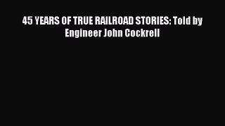 [Read Book] 45 YEARS OF TRUE RAILROAD STORIES: Told by Engineer John Cockrell  Read Online