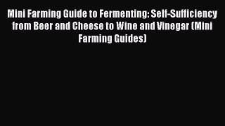 [Read Book] Mini Farming Guide to Fermenting: Self-Sufficiency from Beer and Cheese to Wine