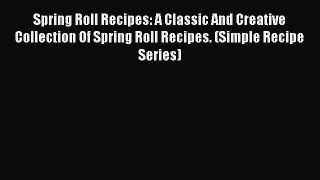 [Read Book] Spring Roll Recipes: A Classic And Creative Collection Of Spring Roll Recipes.