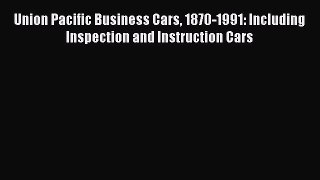 [Read Book] Union Pacific Business Cars 1870-1991: Including Inspection and Instruction Cars