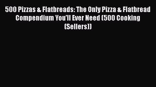 [Read Book] 500 Pizzas & Flatbreads: The Only Pizza & Flatbread Compendium You'll Ever Need