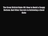 [Read Book] The Great British Bake Off: How to Avoid a Soggy Bottom: And Other Secrets to Achieving
