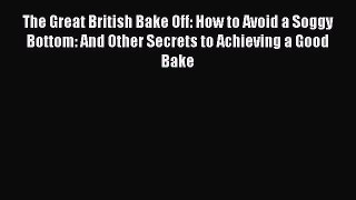[Read Book] The Great British Bake Off: How to Avoid a Soggy Bottom: And Other Secrets to Achieving