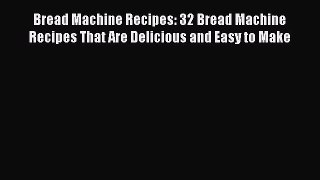 [Read Book] Bread Machine Recipes: 32 Bread Machine Recipes That Are Delicious and Easy to