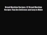 [Read Book] Bread Machine Recipes: 32 Bread Machine Recipes That Are Delicious and Easy to