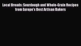 [Read Book] Local Breads: Sourdough and Whole-Grain Recipes from Europe's Best Artisan Bakers
