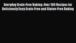 [Read Book] Everyday Grain-Free Baking: Over 100 Recipes for Deliciously Easy Grain-Free and