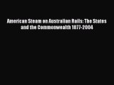 [Read Book] American Steam on Australian Rails: The States and the Commonwealth 1877-2004 Free