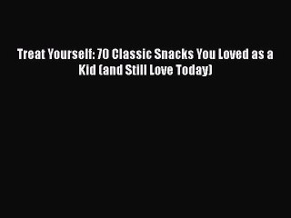 [Read Book] Treat Yourself: 70 Classic Snacks You Loved as a Kid (and Still Love Today)  EBook