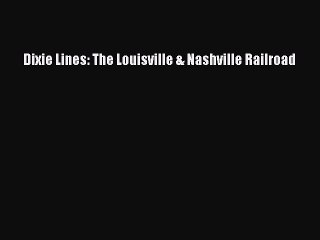 [Read Book] Dixie Lines: The Louisville & Nashville Railroad  EBook