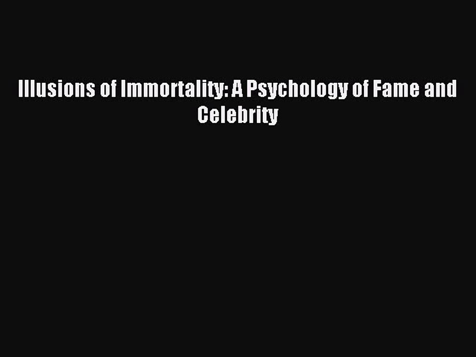 Read Illusions of Immortality: A Psychology of Fame and Celebrity Ebook Free