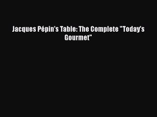 [PDF] Jacques Pépin's Table: The Complete Today's Gourmet [Download] Full Ebook
