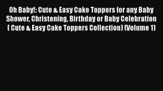 [Read Book] Oh Baby!: Cute & Easy Cake Toppers for any Baby Shower Christening Birthday or