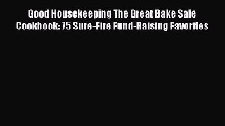 [Read Book] Good Housekeeping The Great Bake Sale Cookbook: 75 Sure-Fire Fund-Raising Favorites