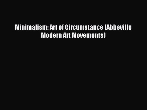 Read Minimalism: Art of Circumstance (Abbeville Modern Art Movements) PDF Free