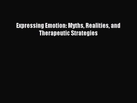 Read Expressing Emotion: Myths Realities and Therapeutic Strategies Ebook Free