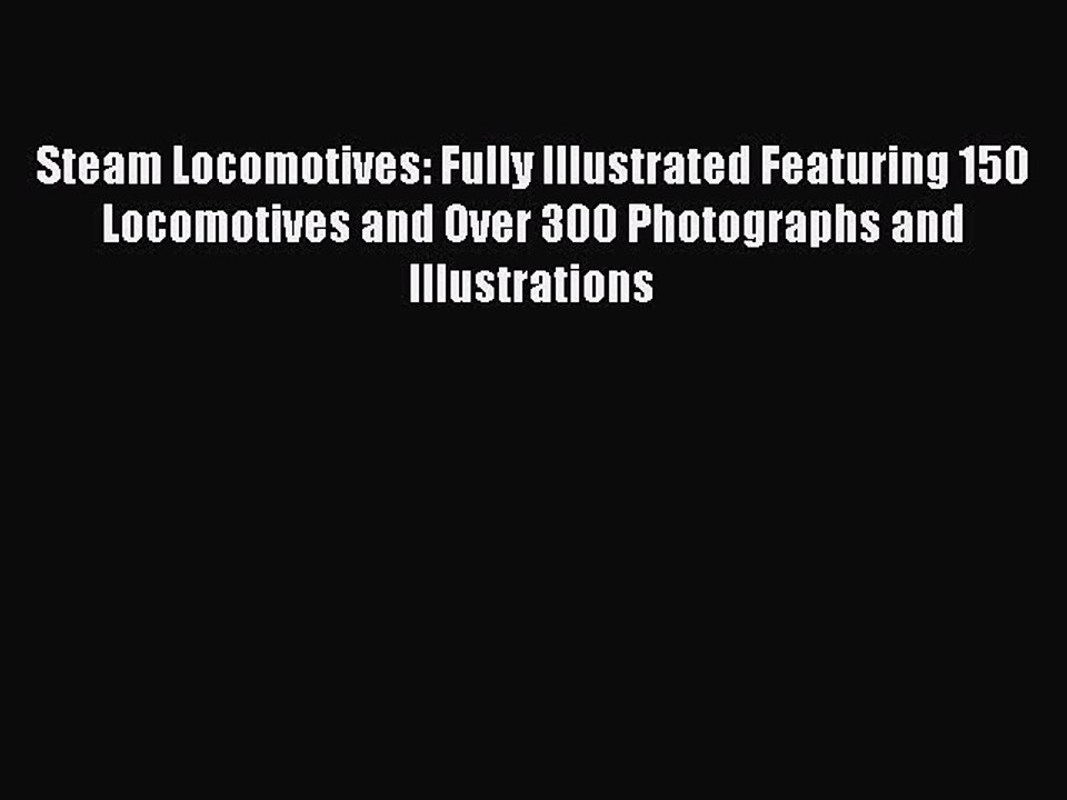 [Read Book] Steam Locomotives: Fully Illustrated Featuring 150 Locomotives and Over 300 Photographs