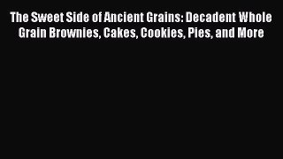 [Read Book] The Sweet Side of Ancient Grains: Decadent Whole Grain Brownies Cakes Cookies Pies