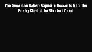 [Read Book] The American Baker: Exquisite Desserts from the Pastry Chef of the Stanford Court