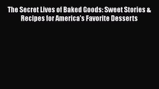 [Read Book] The Secret Lives of Baked Goods: Sweet Stories & Recipes for America's Favorite
