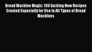 [Read Book] Bread Machine Magic: 139 Exciting New Recipes Created Especially for Use in All