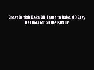 [Read Book] Great British Bake Off: Learn to Bake: 80 Easy Recipes for All the Family  Read